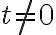 t \neq 0
