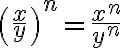  \left(\frac{x}{y}\right)^n=\frac{x^n}{y^n} 
