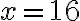 x=16
