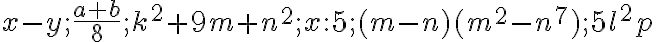 x-y; \frac {a+b}{8} ; k^2+9m+n^2; x:5; (m-n)(m^2-n^7); 5l^2p
