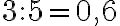 3 : 5 = 0,6