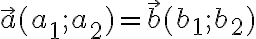 \vec{a}(a_1;a_2)=\vec{b}(b_1;b_2)