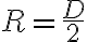 R=\frac{D}{2}