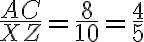 \frac{AC}{XZ}=\frac{8}{10}=\frac{4}{5}