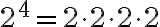 2^4=2 \cdot 2\cdot 2 \cdot 2