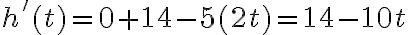 h'(t)=0+ 14-5(2t)=14-10t