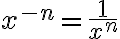  x^{-n}=\frac{1}{x^n} 
