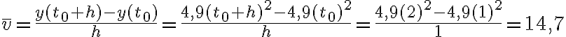  \overline{v}= \frac{y(t_0+h)-y(t_0)}{h}=\frac{4,9(t_0+h)^2-4,9(t_0)^2}{h}=\frac{4,9(2)^2-4,9(1)^2}{1}=14,7 
