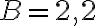 B = 2,2