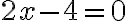  2x-4 = 0 