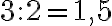3 : 2 = 1,5