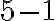 5 - 1