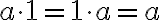 a \cdot 1 = 1 \cdot a = a