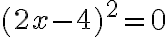  (2x-4)^2=0 