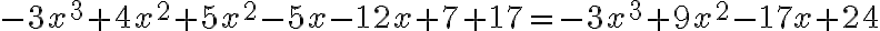 -3x^3+4x^2+5x^2-5x-12x+7+17= -3x^3+9x^2-17x+24