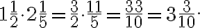 1\frac{1}{2}\cdot 2\frac{1}{5}=\frac{3}{2}\cdot\frac{11}{5}=\frac{33}{10}=3\frac{3}{10}. 1\frac{1}{2}\cdot 2\frac{1}{5}=\frac{3}{2}\cdot\frac{11}{5}=\frac{33}{10}=3\frac{3}{10}.