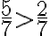 \frac{5}{7}>\frac{2}{7}