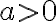 a > 0