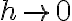  h \rightarrow 0 