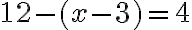 12- (x - 3) = 4