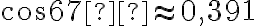 \cos67° \approx 0,391 \cos67° \approx 0,391