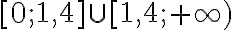  [0;~ 1,4] \cup [1,4;~+ \infty) 