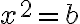 x^2 = b