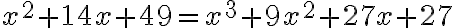 x^{2}+14 x+49=x^{3}+9 x^{2}+27 x+27 