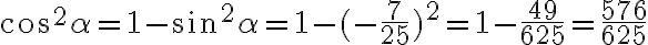 cos^2 \alpha = 1 - sin^2 \alpha = 1 - (- \frac{7}{25} )^2 = 1 - \frac{49}{625} = \frac{576}{625} cos^2 \alpha = 1 - sin^2 \alpha = 1 - (- \frac{7}{25} )^2 = 1 - \frac{49}{625} = \frac{576}{625}