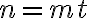 n=mt