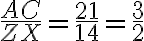 \frac{AC}{ZX}= \frac{21}{14}= \frac{3}{2}