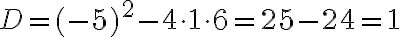 D = (-5)^2 - 4 \cdot 1 \cdot 6 = 25 - 24 = 1