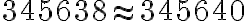 345 638 \approx 345 640