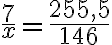 \frac{7}{x} = \frac{255,5}{146} 