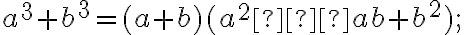 a^3+b^3=(a+b)(a^2−ab+b^2); a^3+b^3=(a+b)(a^2−ab+b^2);