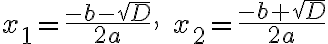 x_1=\frac{-b-\sqrt{D}}{2 a}, \quad x_2=\frac{-b+\sqrt{D}}{2 a}