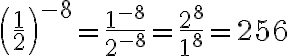  \left(\frac{1}{2}\right)^{-8}=\frac{1^{-8}}{2^{-8}}=\frac{2^{8}}{1^{8}}=256 