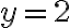 y = 2 y = 2