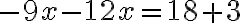  -9x - 12x = 18 + 3 