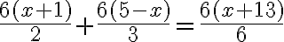 \frac{6(x+1)}{2}+\frac{6(5-x)}{3}=\frac{6(x+13)}{6}