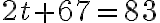 2t + 67 = 83