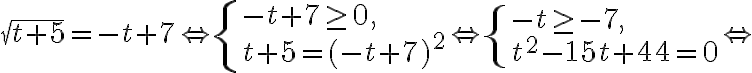 \sqrt{t+5}=-t+7 \Leftrightarrow\left\{\begin{array} { l }
        { - t + 7 \geq 0 , } \\
        { t + 5 = ( - t + 7 ) ^ { 2 } }
        \end{array} \Leftrightarrow \left\{\begin{array}{l}
        -t \geq-7, \\
        t^{2}-15 t+44=0
        \end{array} \Leftrightarrow\right.\right.