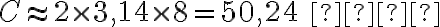 C \approx 2 \times 3,14 \times 8 = 50,24\text{ см}