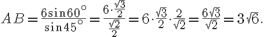AB=\frac{6 \sin 60^\circ }{ \sin 45^\circ }=\frac{6 \cdot \frac{\sqrt3}{2}}{ \frac{\sqrt2}{2}}=6 \cdot \frac{\sqrt3}{2} \cdot \frac{2}{\sqrt2}= \frac{6\sqrt3}{\sqrt2}=3\sqrt6.
