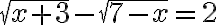 \sqrt{x+3}-\sqrt{7-x}=2