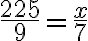  \frac{225}{9} = \frac{x}{7} 