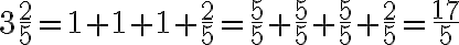 3\frac{2}{5}= 1+1+1+\frac{2}{5}= \frac{5}{5}+\frac{5}{5}+\frac{5}{5}+\frac{2}{5}=\frac{17}{5}