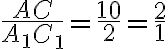 \frac{AC}{A_1C_1}=\frac{10}{2}=\frac{2}{1}