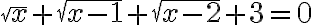 \sqrt{x}+\sqrt{x-1}+\sqrt{x-2}+3=0