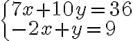 \begin{cases}
7x+10y=36\\
-2x+y=9
\end{cases} \begin{cases}
7x+10y=36\\
-2x+y=9
\end{cases}